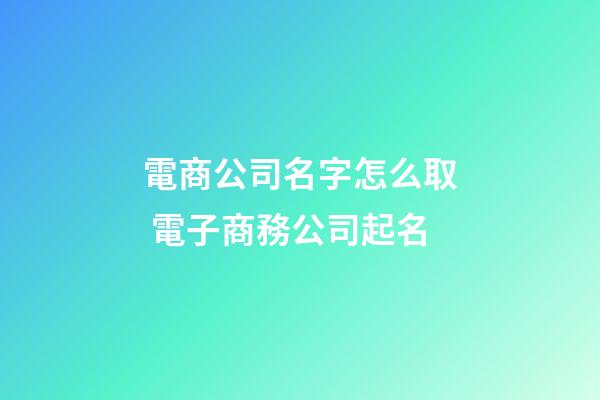 電商公司名字怎么取 電子商務公司起名